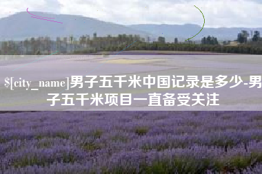 临汾男子五千米中国记录是多少-男子五千米项目一直备受关注