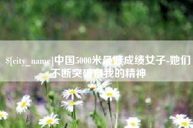 临汾中国5000米最好成绩女子-她们不断突破自我的精神