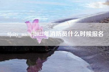 临汾2022年消防员什么时候报名