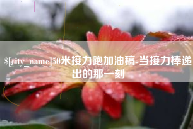 临汾50米接力跑加油稿-当接力棒递出的那一刻