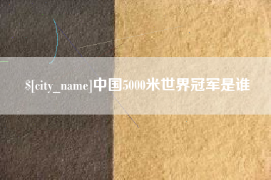 临汾中国5000米世界冠军是谁