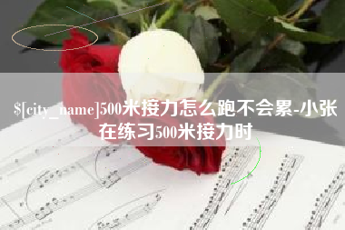 临汾500米接力怎么跑不会累-小张在练习500米接力时