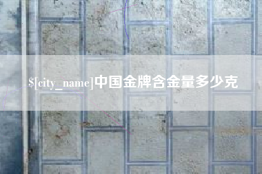 临汾中国金牌含金量多少克
