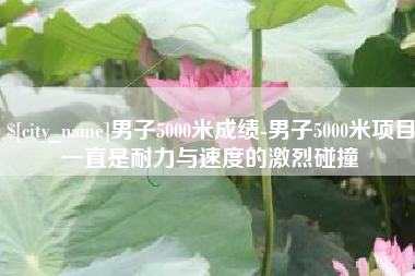临汾男子5000米成绩-男子5000米项目一直是耐力与速度的激烈碰撞
