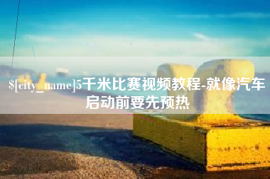 临汾5千米比赛视频教程-就像汽车启动前要先预热