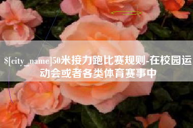 临汾50米接力跑比赛规则-在校园运动会或者各类体育赛事中