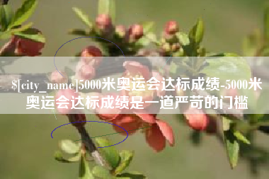 临汾5000米奥运会达标成绩-5000米奥运会达标成绩是一道严苛的门槛