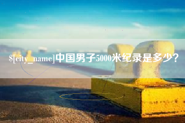 临汾中国男子5000米纪录是多少？