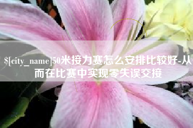 临汾50米接力赛怎么安排比较好-从而在比赛中实现零失误交接