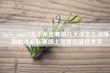 临汾五千米比赛前几天该怎么训练-如此才能在赛场上发挥出最佳水平