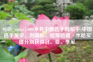 临汾5000米有中国选手吗知乎-中国选手吴宇、刘瀚彬、哈那哈提·木哈买提分别获得冠、亚、季军