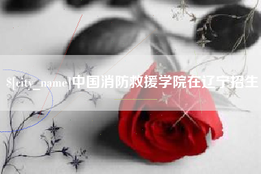 临汾中国消防救援学院在辽宁招生