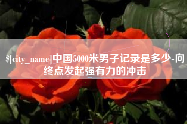 临汾中国5000米男子记录是多少-向终点发起强有力的冲击