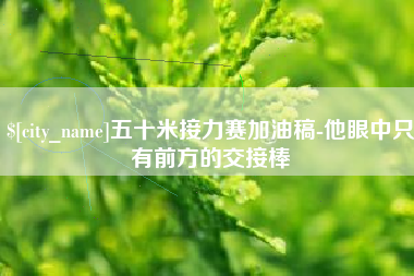 临汾五十米接力赛加油稿-他眼中只有前方的交接棒