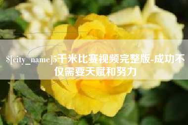 临汾5千米比赛视频完整版-成功不仅需要天赋和努力