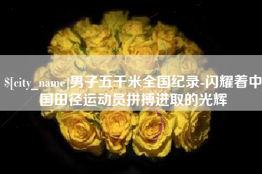 临汾男子五千米全国纪录-闪耀着中国田径运动员拼搏进取的光辉