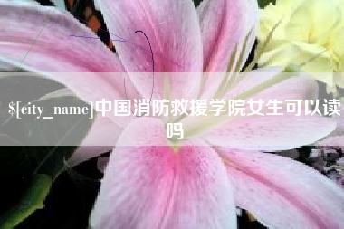 临汾中国消防救援学院女生可以读吗
