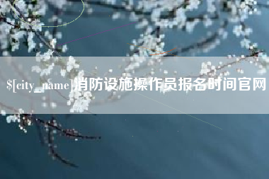 临汾消防设施操作员报名时间官网
