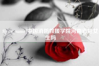 临汾中国消防救援学院河南省招女生吗