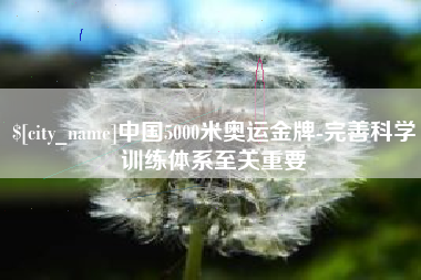 临汾中国5000米奥运金牌-完善科学训练体系至关重要