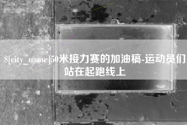 临汾50米接力赛的加油稿-运动员们站在起跑线上