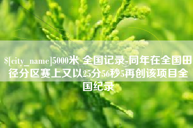 临汾5000米 全国记录-同年在全国田径分区赛上又以25分56秒5再创该项目全国纪录