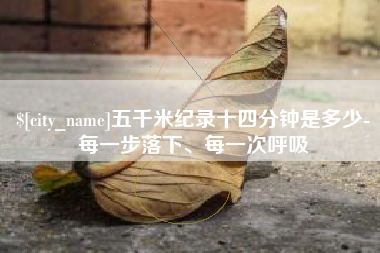 临汾五千米纪录十四分钟是多少-每一步落下、每一次呼吸