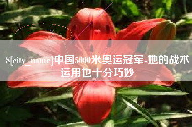 临汾中国5000米奥运冠军-她的战术运用也十分巧妙