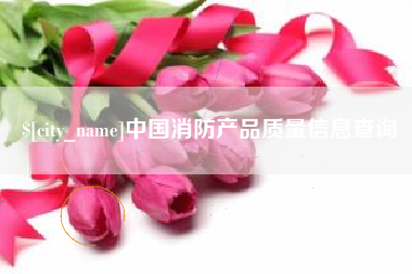 临汾中国消防产品质量信息查询