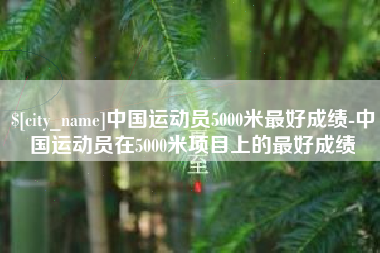 临汾中国运动员5000米最好成绩-中国运动员在5000米项目上的最好成绩