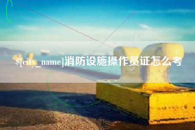 临汾消防设施操作员证怎么考