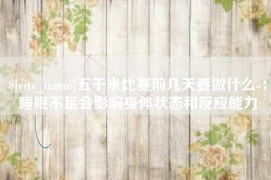 临汾五千米比赛前几天要做什么-：睡眠不足会影响身体状态和反应能力