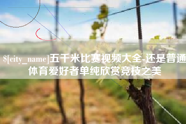 临汾五千米比赛视频大全-还是普通体育爱好者单纯欣赏竞技之美