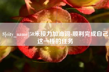临汾50米接力加油词-顺利完成自己这一棒的任务