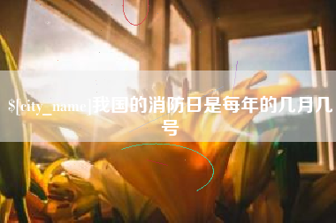 临汾我国的消防日是每年的几月几号