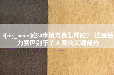 临汾跑50米接力赛怎样跑？-这是接力赛区别于个人赛的关键部分