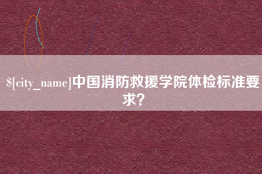 临汾中国消防救援学院体检标准要求？