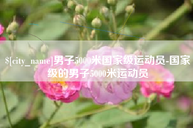 临汾男子5000米国家级运动员-国家级的男子5000米运动员