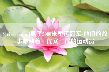 临汾男子5000米奥运冠军-他们的故事激励着一代又一代的运动员