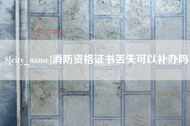 临汾消防资格证书丢失可以补办吗