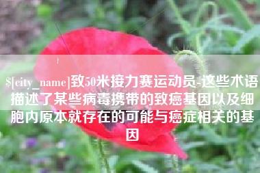 临汾致50米接力赛运动员-这些术语描述了某些病毒携带的致癌基因以及细胞内原本就存在的可能与癌症相关的基因