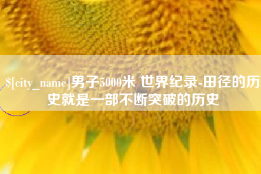临汾男子5000米 世界纪录-田径的历史就是一部不断突破的历史