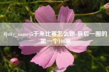 临汾5千米比赛怎么跑-最后一圈的第一个100米