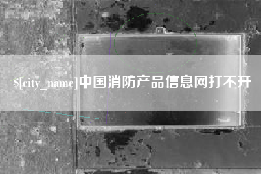 临汾中国消防产品信息网打不开