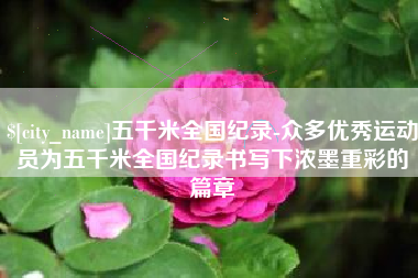 临汾五千米全国纪录-众多优秀运动员为五千米全国纪录书写下浓墨重彩的篇章