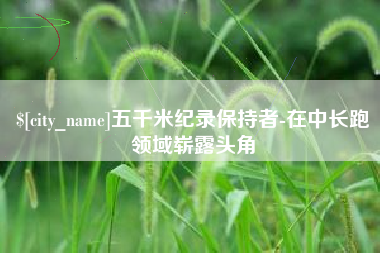 临汾五千米纪录保持者-在中长跑领域崭露头角