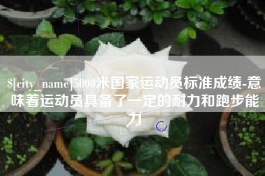 临汾5000米国家运动员标准成绩-意味着运动员具备了一定的耐力和跑步能力