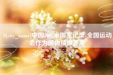 临汾中国5000米国家记录-全国运动会作为国内顶级赛事