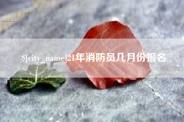 临汾21年消防员几月份报名