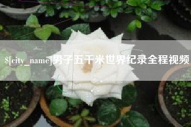 临汾男子五千米世界纪录全程视频